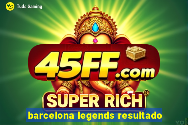 barcelona legends resultado